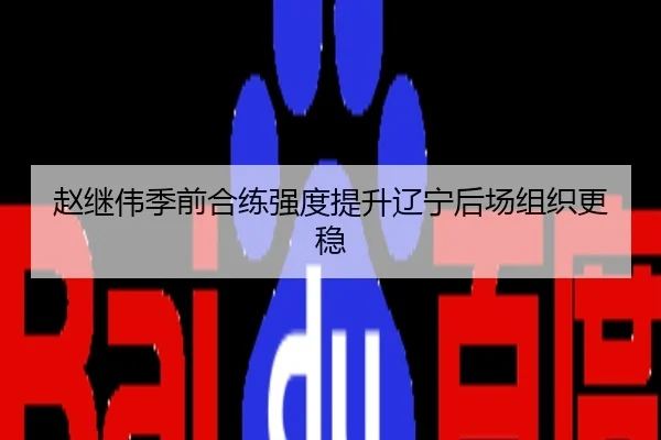 赵继伟季前合练强度提升辽宁后场组织更稳
