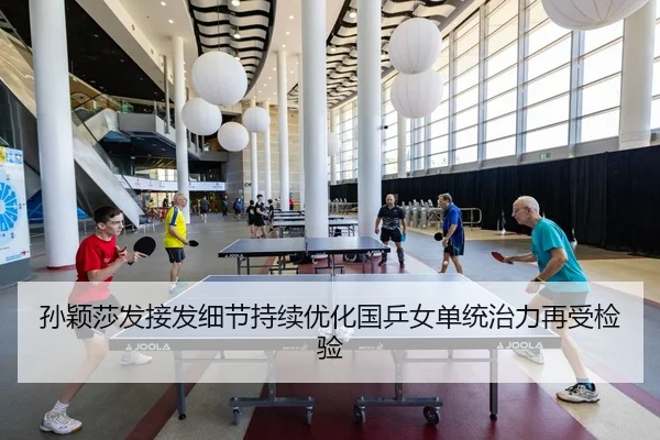 孙颖莎发接发细节持续优化国乒女单统治力再受检验
